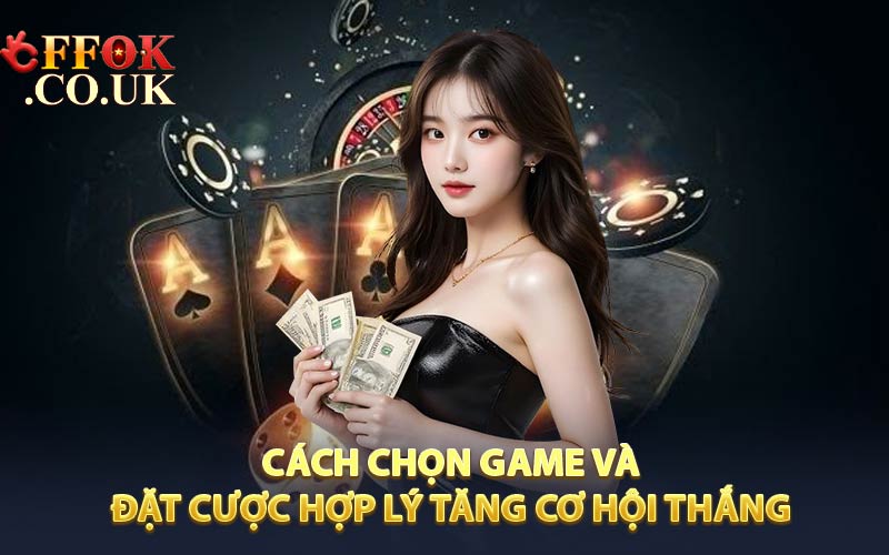 Cách chọn game và đặt cược hợp lý để tăng cường cơ hội thắng cược